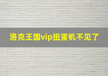 洛克王国vip扭蛋机不见了