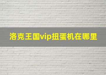 洛克王国vip扭蛋机在哪里