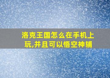 洛克王国怎么在手机上玩,并且可以悟空神辅