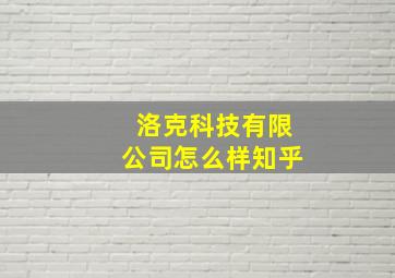 洛克科技有限公司怎么样知乎