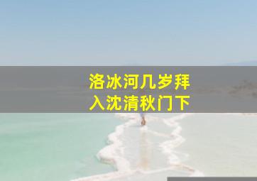 洛冰河几岁拜入沈清秋门下