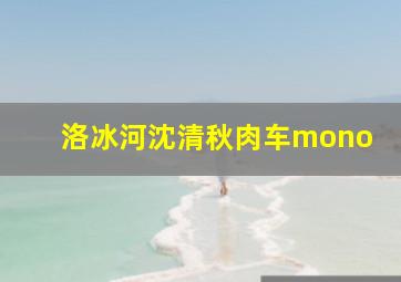 洛冰河沈清秋肉车mono