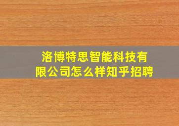 洛博特思智能科技有限公司怎么样知乎招聘