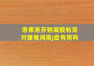 洛索洛芬钠凝胶帖膏对腰椎间隔J盘有用吗