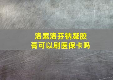 洛索洛芬钠凝胶膏可以刷医保卡吗