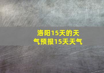 洛阳15天的天气预报15天天气