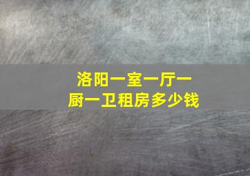 洛阳一室一厅一厨一卫租房多少钱