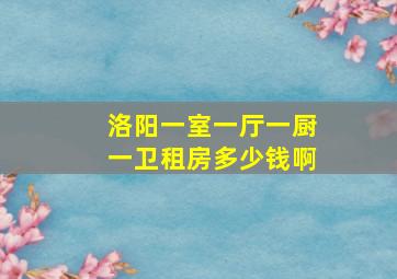 洛阳一室一厅一厨一卫租房多少钱啊