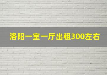 洛阳一室一厅出租300左右