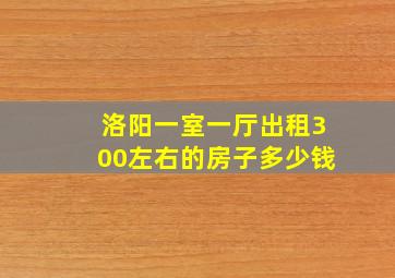 洛阳一室一厅出租300左右的房子多少钱