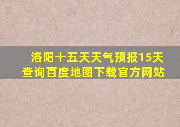 洛阳十五天天气预报15天查询百度地图下载官方网站