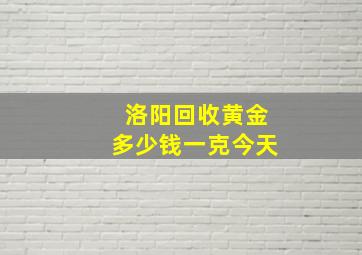 洛阳回收黄金多少钱一克今天