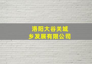 洛阳大谷关城乡发展有限公司