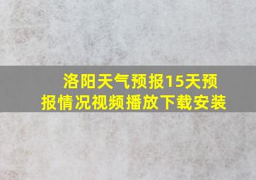 洛阳天气预报15天预报情况视频播放下载安装