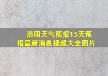 洛阳天气预报15天预报最新消息视频大全图片