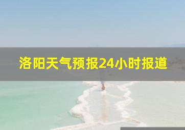 洛阳天气预报24小时报道