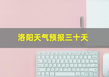 洛阳天气预报三十天