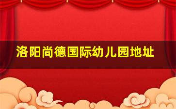 洛阳尚德国际幼儿园地址