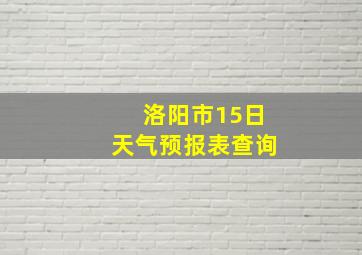 洛阳市15日天气预报表查询