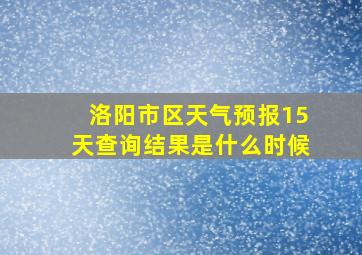 洛阳市区天气预报15天查询结果是什么时候