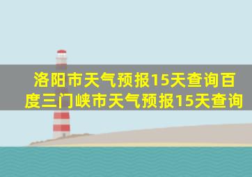 洛阳市天气预报15天查询百度三门峡市天气预报15天查询