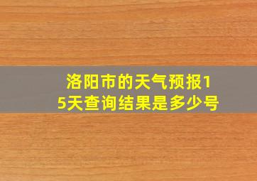 洛阳市的天气预报15天查询结果是多少号