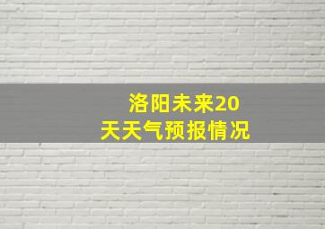 洛阳未来20天天气预报情况