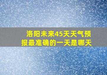 洛阳未来45天天气预报最准确的一天是哪天