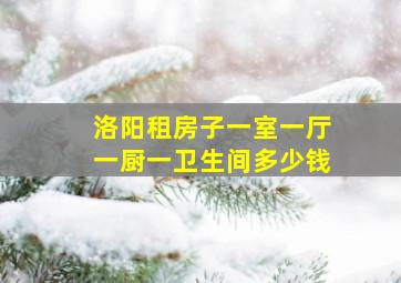 洛阳租房子一室一厅一厨一卫生间多少钱