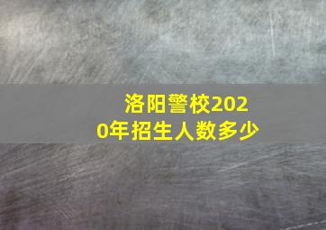 洛阳警校2020年招生人数多少