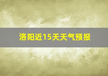 洛阳近15天天气预报