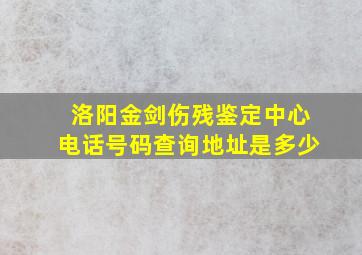 洛阳金剑伤残鉴定中心电话号码查询地址是多少