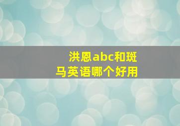 洪恩abc和斑马英语哪个好用