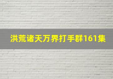 洪荒诸天万界打手群161集