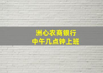 洲心农商银行中午几点钟上班