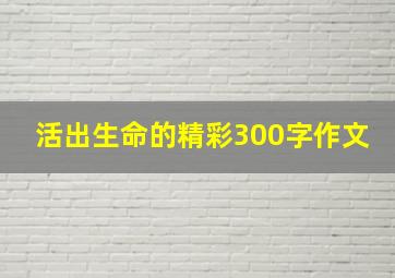 活出生命的精彩300字作文