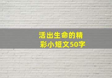 活出生命的精彩小短文50字