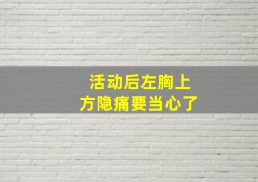 活动后左胸上方隐痛要当心了