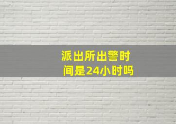 派出所出警时间是24小时吗