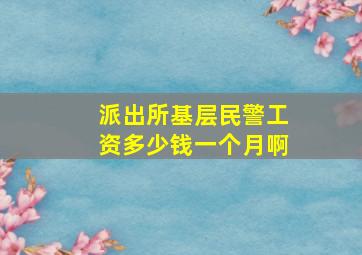 派出所基层民警工资多少钱一个月啊