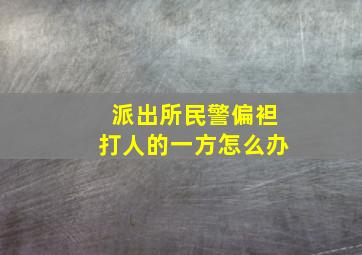 派出所民警偏袒打人的一方怎么办