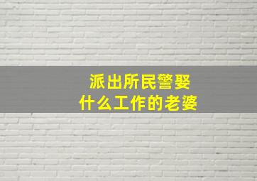 派出所民警娶什么工作的老婆