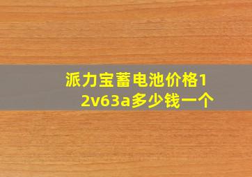 派力宝蓄电池价格12v63a多少钱一个