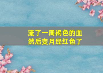 流了一周褐色的血然后变月经红色了