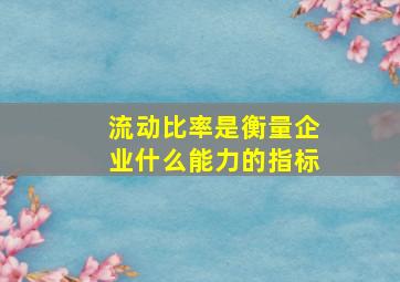 流动比率是衡量企业什么能力的指标