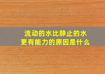 流动的水比静止的水更有能力的原因是什么