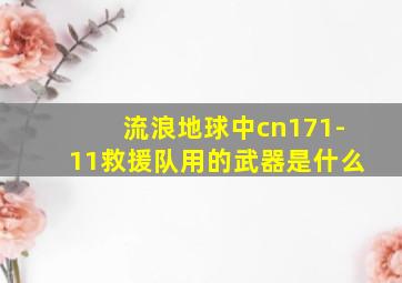 流浪地球中cn171-11救援队用的武器是什么