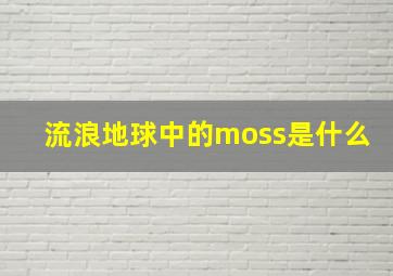 流浪地球中的moss是什么