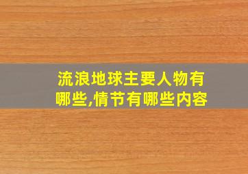 流浪地球主要人物有哪些,情节有哪些内容