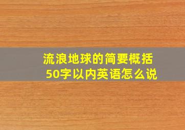 流浪地球的简要概括50字以内英语怎么说